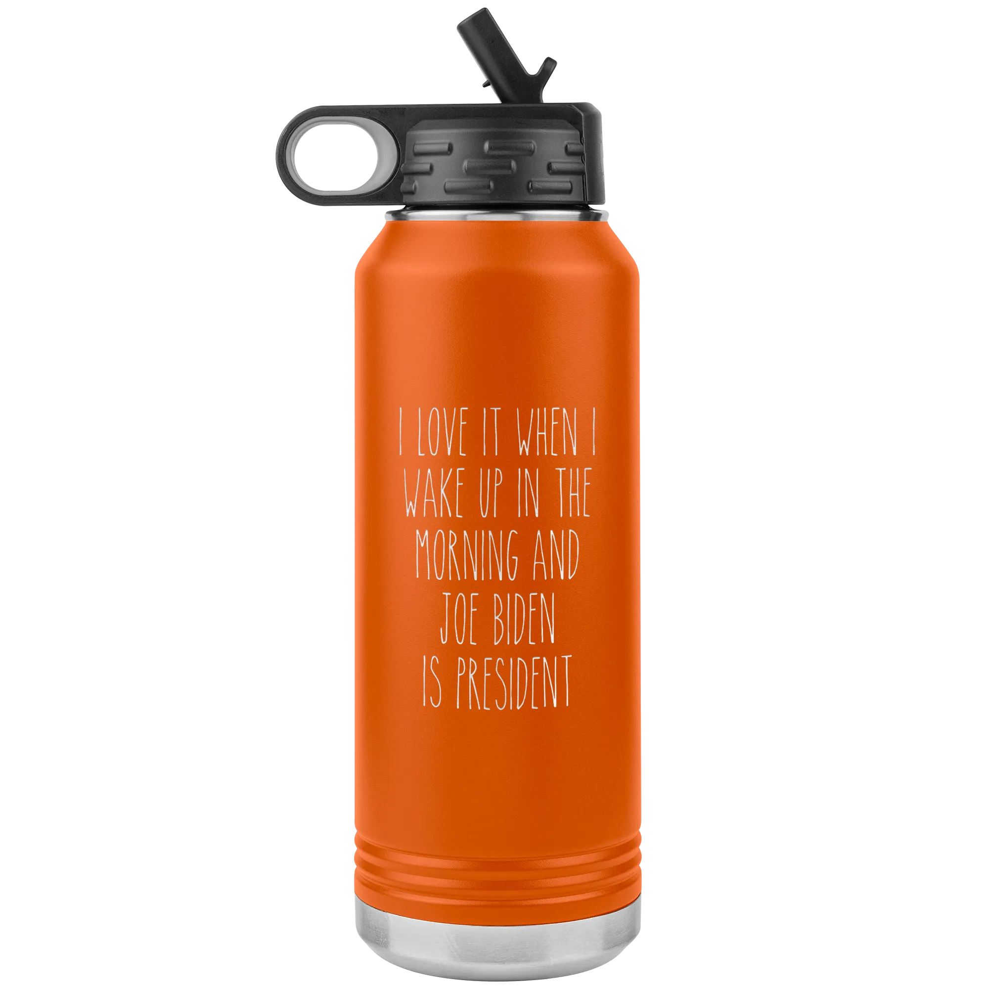 I Love it When I Wake Up in the Morning and Joe Biden is President Insulated Water Bottle Tumbler 32oz BPA Free