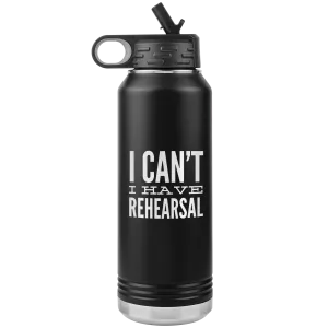 Musical Theater Gift for Actor I Can't I Have Rehearsal Insulated Water Bottle Tumbler 32oz BPA Free