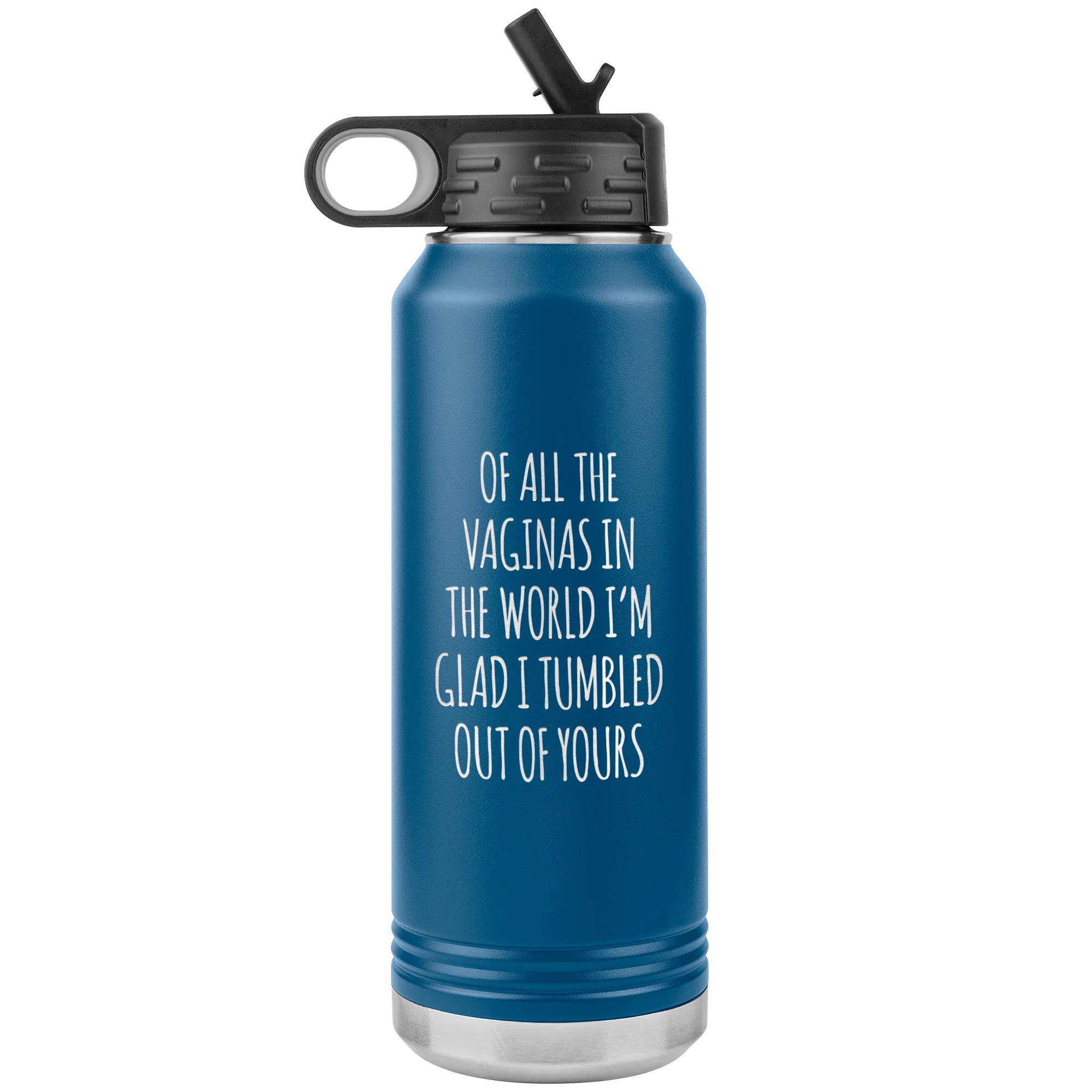 Of All the Vaginas in the World I'm Glad I Tumbled Out of Yours Insulated 32oz BPA Free