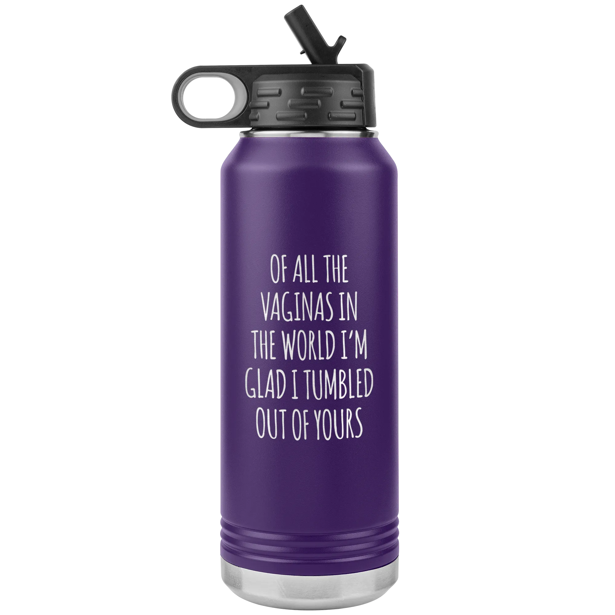 Of All the Vaginas in the World I'm Glad I Tumbled Out of Yours Insulated 32oz BPA Free