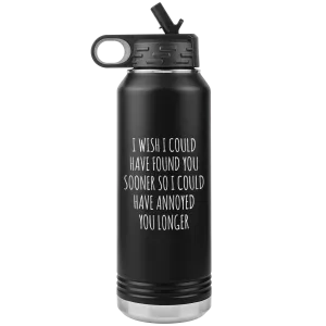 Valentine's Day Relationship Gift I Wish I Could Have Found You Sooner So I Could Annoy You Longer Insulated Water Bottle 32oz BPA Free